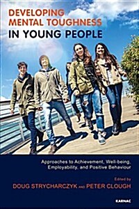 Developing Mental Toughness in Young People : Approaches to Achievement, Well-being, Employability, and Positive Behaviour (Paperback)