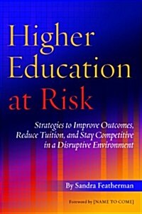 Higher Education at Risk: Strategies to Improve Outcomes, Reduce Tuition, and Stay Competitive in a Disruptive Environment (Hardcover)