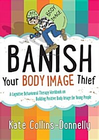 Banish Your Body Image Thief : A Cognitive Behavioural Therapy Workbook on Building Positive Body Image for Young People (Paperback)