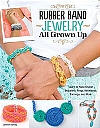 [중고] Rubber Band Jewelry All Grown Up: Learn to Make Stylish Bracelets, Rings, Necklaces, Earrings, and More (Paperback)