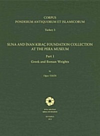 Corpus Ponderum Antiquorum Et Islamicorum. Turkey 3: Suna and Inan Kirac Foundation Collection at the Pera Museum, Part 1: Greek and Roman Weights (Hardcover)