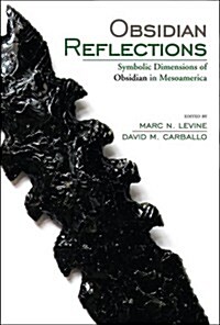 Obsidian Reflections: Symbolic Dimensions of Obsidian in Mesoamerica (Hardcover)