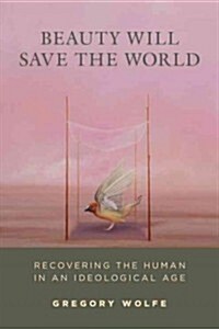 Beauty Will Save the World: Recovering the Human in an Ideological Age (Paperback)
