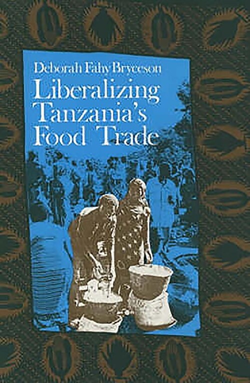 Liberalizing Tanzanias Food Trade : The Public and Private Faces of Urban Marketing Policy, 1939-88 (Paperback)