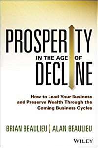 Prosperity in the Age of Decline: How to Lead Your Business and Preserve Wealth Through the Coming Business Cycles (Hardcover)