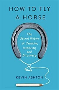 How to Fly a Horse: The Secret History of Creation, Invention, and Discovery (Hardcover)