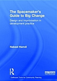 The Spacemakers Guide to Big Change : Design and Improvisation in Development Practice (Hardcover)