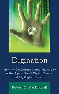 Digination: Identity, Organization, and Public Life in the Age of Small Digital Devices and Big Digital Domains (Paperback)