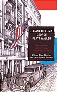 Defiant Diplomat: George Platt Waller: American Consul in Nazi-Occupied Luxembourg, 1939-1941 (Paperback)