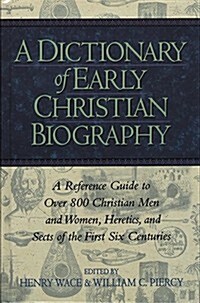A Dictionary of Early Christian Biography: A Reference Guide to Over 800 Christian Men and Women, Heretics, and Sects of the First Six Centurie (Paperback)