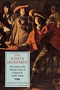 The Kings Irishmen: The Irish in the Exiled Court of Charles II, 1649-1660 (Hardcover)