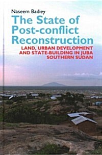 The State of Post-conflict Reconstruction : Land, Urban Development and State-building in Juba, Southern Sudan (Hardcover)