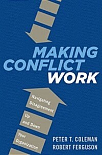 Making Conflict Work: Harnessing the Power of Disagreement (Hardcover)