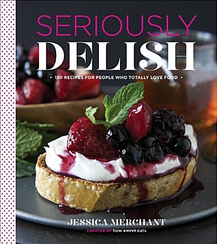Seriously Delish: 150 Recipes for People Who Totally Love Food (Hardcover)