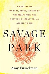 Savage Park: A Meditation on Play, Space, and Risk for Americans Who Are Nervous, Distracted, and Afraid to Die (Hardcover)