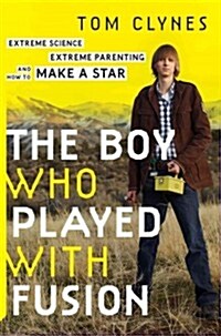 The Boy Who Played with Fusion: Extreme Science, Extreme Parenting, and How to Make a Star (Hardcover)