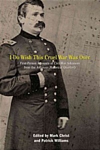 I Do Wish This Cruel War Was Over: First-Person Accounts of Civil War Arkansas from the Arkansas Historical Quarterly (Paperback)