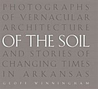 Of the Soil: Photographs of Vernacular Architecture and Stories of Changing Times in Arkansas (Hardcover)
