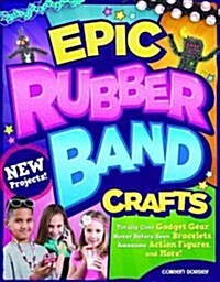 Epic Rubber Band Crafts: Totally Cool Gadget Gear, Never Before Seen Bracelets, Awesome Action Figures, and More! (Paperback)