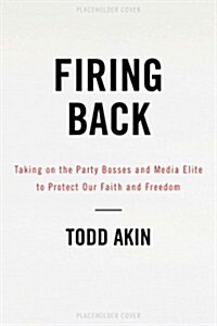 Firing Back: Taking on the Party Bosses and Media Elite to Protect Our Faith and Freedom (Hardcover)