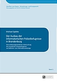 Der Ausbau Der Informatorischen Polizeibefugnisse in Brandenburg: Eine Verfassungsrechtliche Untersuchung Der Erweiterten Polizeibefugnisse Zur Gefahr (Hardcover)