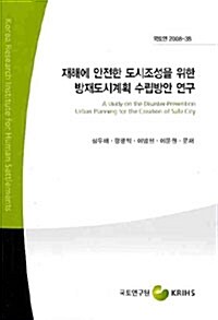 재해에 안전한 도시조성을 위한 방재도시계획 수립방안 연구 = (A) study on the disaster-prevention urban planning for the creation of safe city 