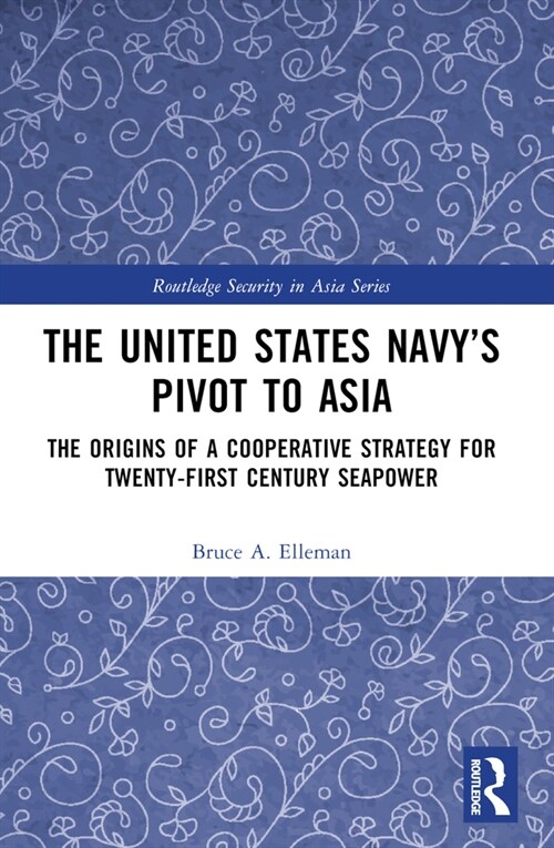 The United States Navy’s Pivot to Asia : The Origins of a Cooperative Strategy for Twenty-First Century Seapower (Paperback)