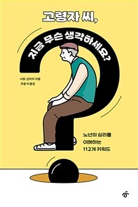 고령자 씨, 지금 무슨 생각하세요? : 노년의 심리를 이해하는 112개 키워드 표지이미지