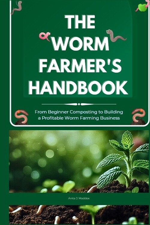 The Worm Farmers Handbook: From Beginner Composting to Building a Profitable Worm Farming Business: Grow Healthy Soil, Reduce Waste, and Turn Wor (Paperback)