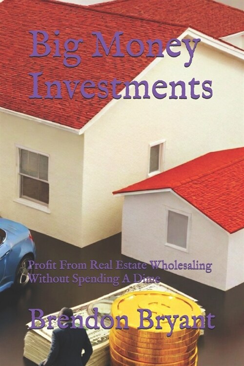 Big Money Investments: Profit From Real Estate Wholesaling Without Spending A Dime (Paperback)