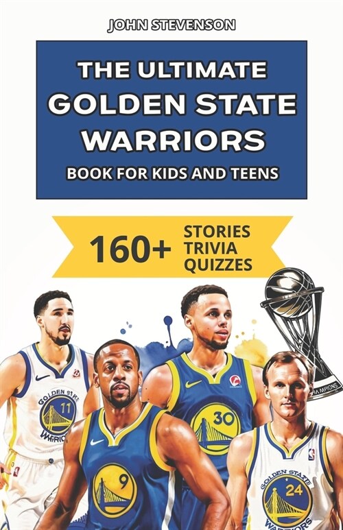 The Ultimate Golden State Warriors Book For Kids And Teens: 160+ Fun, Surprising, And Educational Stories And Trivia Quizzes About Players And History (Paperback)