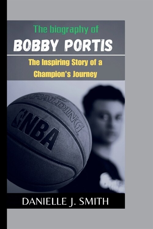 The Biography Of Bobby Portis: The Inspiring Story of a Champions Journey (Paperback)