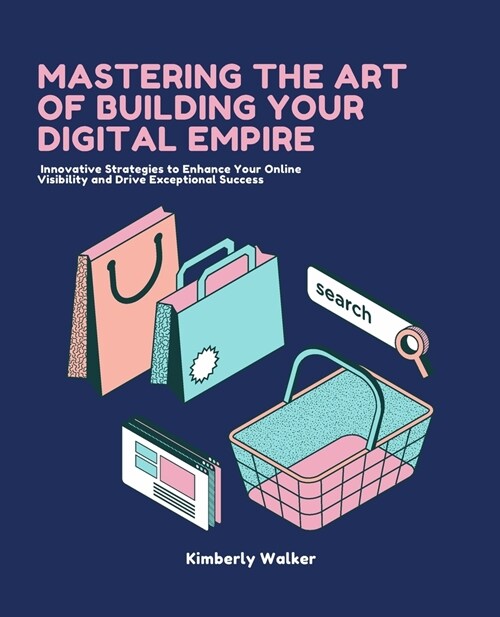 Mastering the Art of Building Your Digital Empire: Innovative Strategies to Enhance Your Online Visibility and Drive Exceptional Success (Paperback)