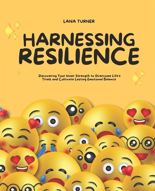 Harnessing Resilience: Discovering Your Inner Strength to Overcome Lifes Trials and Cultivate Lasting Emotional Balance (Paperback)