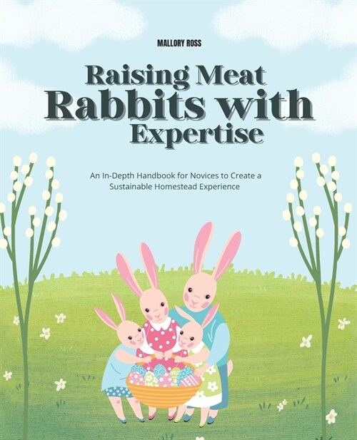 Raising Meat Rabbits with Expertise: An In-Depth Handbook for Novices to Create a Sustainable Homestead Experience (Paperback)