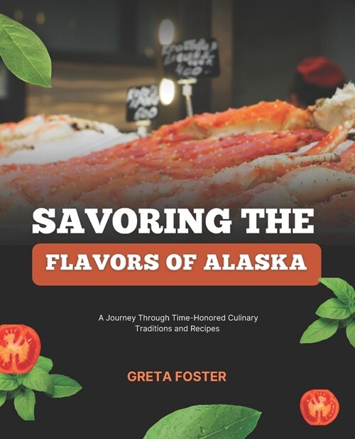 Savoring the Flavors of Alaska: A Journey Through Time-Honored Culinary Traditions and Recipes (Paperback)