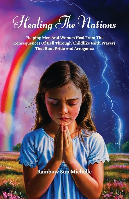 Healing The Nations, Helping Men And Women Heal From The Consequences Of Hell Through Childlike Faith Prayers That Rout Pride And Arrogance (Paperback)