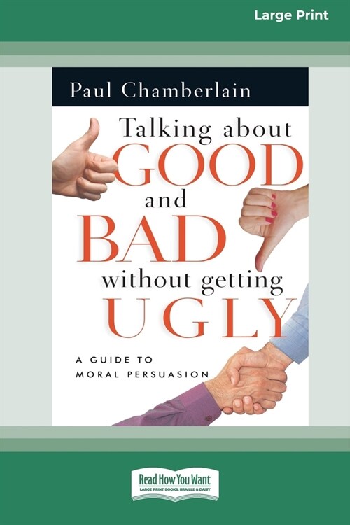 Talking About Good and Bad Without Getting Ugly: A Guide to Moral Persuasion [LP 16 Pt Edition] (Paperback)