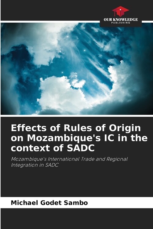 Effects of Rules of Origin on Mozambiques IC in the context of SADC (Paperback)