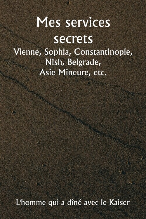 Mes services secrets Vienne, Sophia, Constantinople, Nish, Belgrade, Asie Mineure, etc. (Paperback)