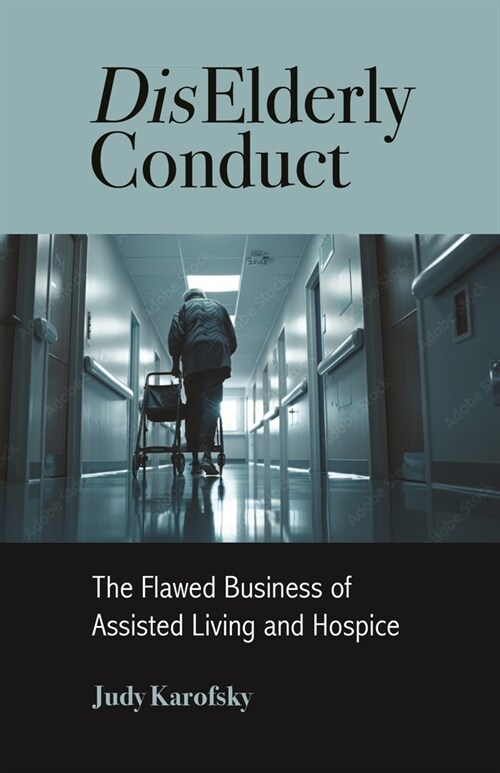 Diselderly Conduct: The Flawed Business of Assisted Living and Hospice (Paperback)