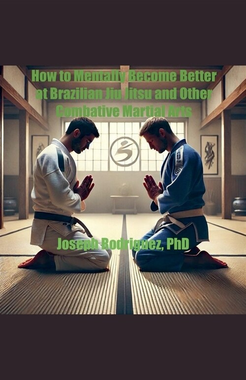 How to Mentally Become Better at Brazilian Jiu Jitsu and Other Combative Martial Arts (Paperback)