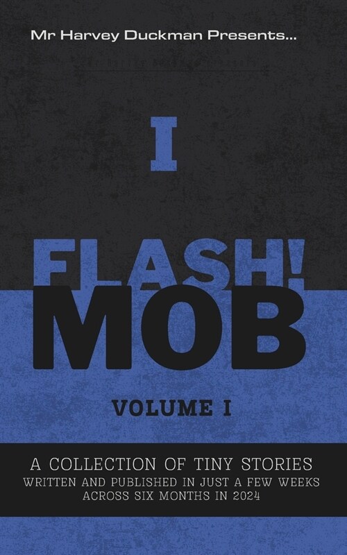 Flash!mob Volume I: A Collection of Tiny Stories Written and Published in Just a Few Weeks Across Six Months In 2024 (Paperback)