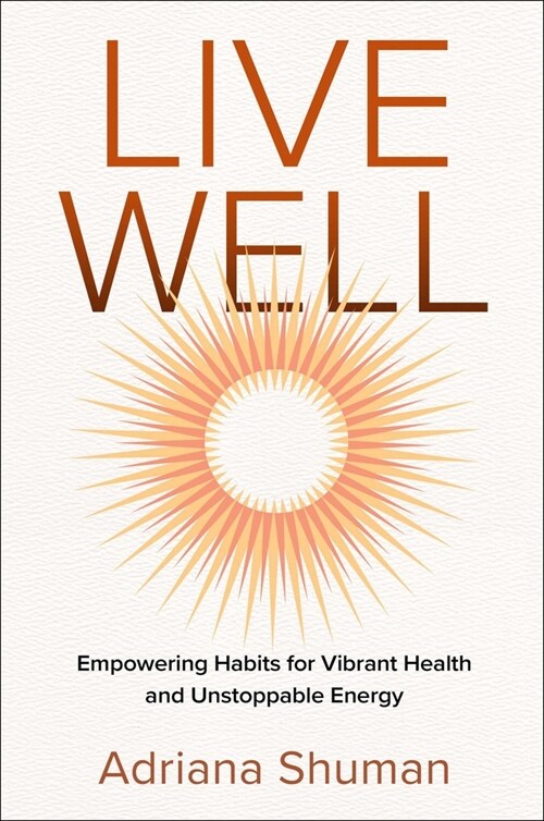 Live Well: Empowering Habits for Vibrant Health and Unstoppable Energy (Hardcover)