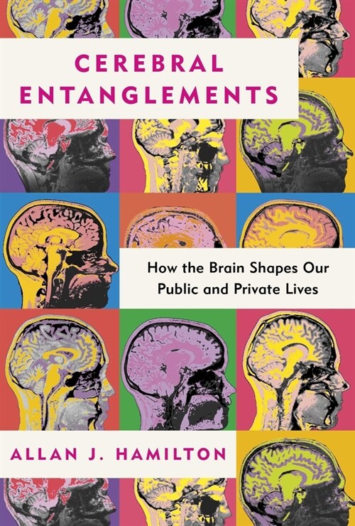 Cerebral Entanglements: How the Brain Shapes Our Public and Private Lives (Hardcover)