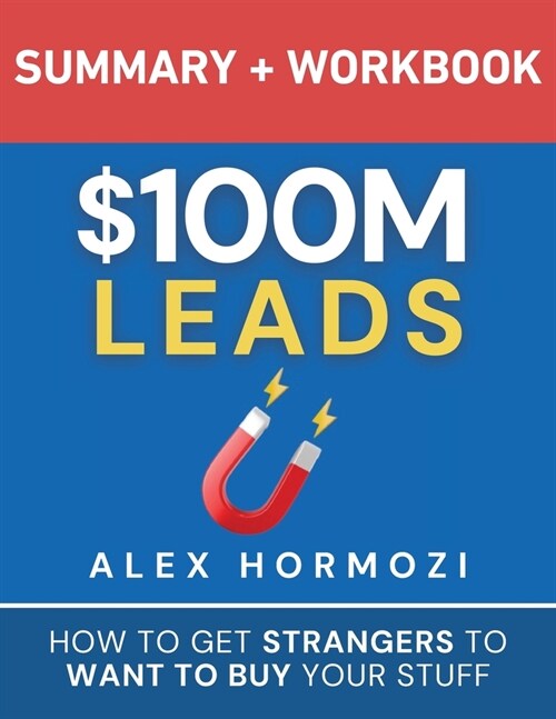 $100M Leads Summary & Workbook: How to Get Strangers To Want To Buy Your Stuff (Paperback)