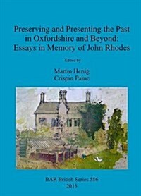 Preserving and Presenting the Past in Oxfordshire and Beyond: Essays in Memory of John Rhodes (Paperback)