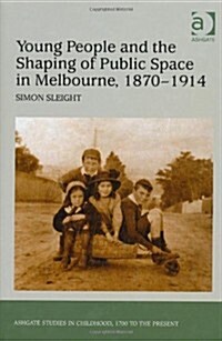 Young People and the Shaping of Public Space in Melbourne, 1870-1914 (Hardcover, New ed)