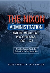 Nixon Administration and the Middle East Peace Process, 1969-1973 : From the Rogers Plan to the Outbreak of the Yom Kippur War (Hardcover)