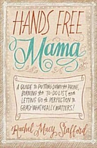 Hands Free Mama: A Guide to Putting Down the Phone, Burning the To-Do List, and Letting Go of Perfection to Grasp What Really Matters! (Paperback)